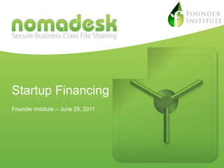 Startup Financing
Founder Institute – June 29, 2011




This document is strictly confidential and must not be given to any third party, or be reprinted or copied in whole or in part without the prior consent of the author.
© 2012 Nomadesk, Inc.
 