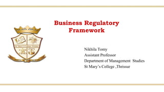 Business Regulatory
Framework
Nikhila Tomy
Assistant Professor
Department of Management Studies
St Mary’s College ,Thrissur
 