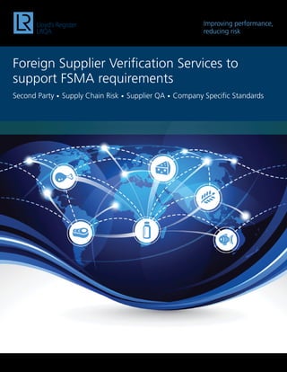 Improving performance,
reducing risk
Foreign Supplier Verification Services to
support FSMA requirements
Second Party • Supply Chain Risk • Supplier QA • Company Specific Standards
 