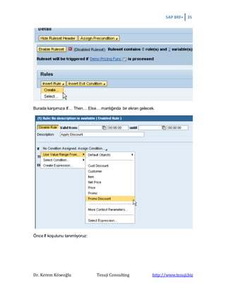 SAP BRF+ 35
Dr. Kerem Köseoğlu Tesuji Consulting http://www.tesuji.biz
Burada karşımıza If… Then… Else… mantığında bir ekran gelecek.
Önce If koşulunu tanımlıyoruz:
 