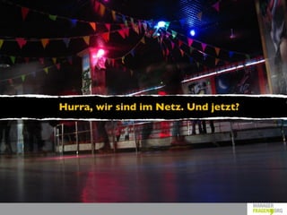 Hurra, wir sind im Netz. Und jetzt?
 