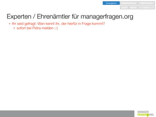 Investigation   Implementation   Optimisation

                                                                                   Seed   Nurture      Grow



Experten / Ehrenämtler für managerfragen.org
‣   Ihr seid gefragt: Wen kennt ihr, der hierfür in Frage kommt?
     ‣ sofort bei Petra melden ;-)
 