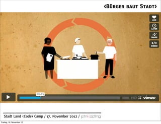 <Bürger baut Stadt>




  Stadt Land <Code> Camp / 17. November 2012 /
Freitag, 16. November 12
 