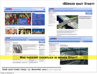<Bürger baut Stadt>




                           Was passiert eigentlich in meiner Stadt?


  Stadt Land <Code> Camp / 17. November 2012 /
Freitag, 16. November 12
 