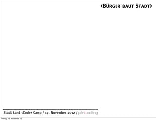 <Bürger baut Stadt>




  Stadt Land <Code> Camp / 17. November 2012 /
Freitag, 16. November 12
 