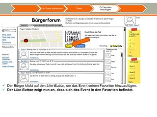 Zu Favoriten
                         An Event teilnehmen   Teilen
                                                             hinzufügen




 Der Bürger klickt auf den Like-Button, um das Event seinen Favoriten hinzuzufügen.
 Der Like-Button zeigt nun an, dass sich das Event in den Favoriten befindet.
 