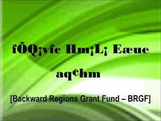 fÕQ¡vfc Hm¡L¡ Eæue
aq¢hm
[Backward Regions Grant Fund – BRGF]
 