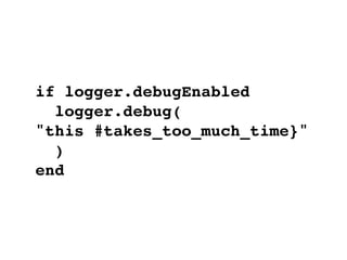 if logger.debugEnabled
  logger.debug(
"this #takes_too_much_time}"
  )
end
 