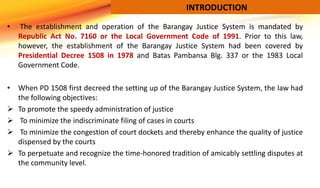 • The establishment and operation of the Barangay Justice System is mandated by
Republic Act No. 7160 or the Local Governm...
