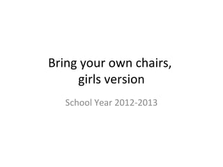 Bring your own chairs,
     girls version
   School Year 2012-2013
 