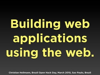 Building web
 applications
using the web.
Christian Heilmann, Brazil Open Hack Day, March 2010, Sao Paulo, Brazil
 