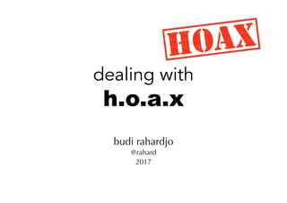 dealing with
h.o.a.x
budi rahardjo
@rahard
2017
 