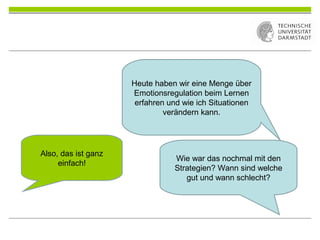 Also, das ist ganz
einfach!
Heute haben wir eine Menge über
Emotionsregulation beim Lernen
erfahren und wie ich Situationen
verändern kann.
Wie war das nochmal mit den
Strategien? Wann sind welche
gut und wann schlecht?
 