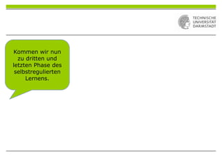 Kommen wir nun
zu dritten und
letzten Phase des
selbstregulierten
Lernens.
 