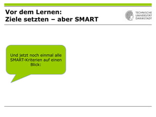 Vor dem Lernen:
Ziele setzten – aber SMART
Und jetzt noch einmal alle
SMART-Kriterien auf einen
Blick:
 