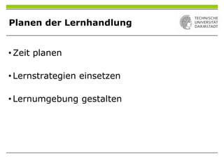 Planen der Lernhandlung
• Zeit planen
• Lernstrategien einsetzen
• Lernumgebung gestalten
 