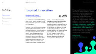 Prophet Brand Relevance Index®16 prophet.com/relevantbrands-2018
"Life gets a little bit better when
people can make more out of their
moments—whether it’s cooking
a new recipe, trying a different
hairstyle or redecorating their
home. In these moments, people
tell us they feel a spark of creativity
and more confident. And they like
that they can be themselves. We’re
humbled that so many people have
made Pinterest a part of their lives
and made our brand relevant. We
remain committed to helping them
discover what they love and do
those things in their real life.
Key Findings
BARRY SCHNITT
SENIOR VICE PRESIDENT,
MARKETING  COMMUNICATIONS
PINTEREST
Innovation that inspires
creativity and imagination
In a market that is constantly evolving,
some brands’ road to relevance comes
through inspiring consumers’ creativity
and imagination.
Pinterest, a platform once dismissed as
only being for niche activities such as
weddings and decor, now ranks among
the top brands overall across gender,
income levels and age brackets. It
consistently features cutting-edge
innovations such as its dynamic, AI-
driven feed and Pinterest Lens, which
allows users to seek inspiration from
objects in their surroundings using
smartphone cameras for visual search.
LEGO, a mission-driven company,
plays a huge role in the development
of children through education,
collaboration and problem-solving. The
company has consistently innovated
in technology and robotics, with new
products like LEGO Boost, allowing
children as young as 7 to learn to code,
and the LEGO Life social network
to share creations among peers.
Remarkably, the brand’s relevance
extends far beyond kids, with top
rankings among all age groups.
Inspired Innovation
1
Inspired Innovation
2
Data and Dependability
3
CX Is (Still) King
4
Targeted Yet Inclusive
 