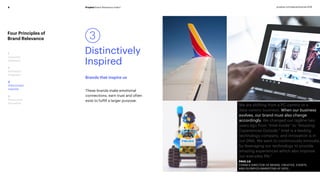 Prophet Brand Relevance Index®8 prophet.com/relevantbrands-2018
Four Principles of
Brand Relevance
1
Customer
Obsessed
2
Ruthlessly
Pragmatic
3
Distinctively
Inspired
4
Pervasively
Innovative
Brands that inspire us
3
Distinctively
Inspired
These brands make emotional
connections, earn trust and often
exist to fulfill a larger purpose.
"We are shifting from a PC-centric to a
data-centric business. When our business
evolves, our brand must also change
accordingly. We changed our tagline two
years ago from “Intel Inside” to “Amazing
Experiences Outside.” Intel is a leading
technology company, and innovation is in
our DNA. We want to continuously innovate,
by leveraging our technology to provide
amazing experiences which also improve
our everyday life."
PAUL LU
CHINA’S DIRECTOR OF BRAND, CREATIVE, EVENTS
AND OLYMPICS MARKETING AT INTEL
 