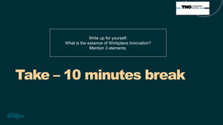 Take – 10 minutes break
Write up for yourself:
What is the essence of Workplace Innovation?
Mention 3 elements.
 