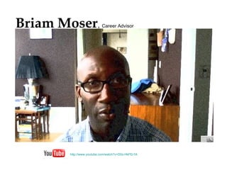 Briam Moser ,  Career Advisor   http://www. youtube .com/watch? v=D0z-HkFEr1A 