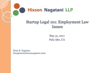 Startup Legal 101: Employment Law
                           Issues

                                 May 31, 2011
                                 Palo Alto, CA


Brian K. Nagatani
(bnagatani@hixsonnagatani.com)
 
