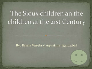 By: Brian Varela y Agustina Igarzabal The Sioux children an the children at the 21st Century  