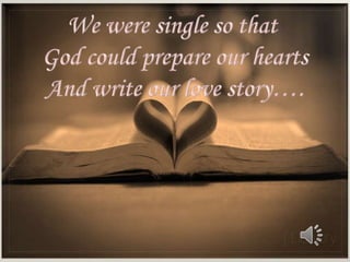 We were single so that  God could prepare our hearts And write our love story…. 