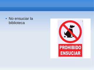    No ensuciar la
    biblioteca
 