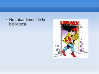    No robar libros de la
    biblioteca
 