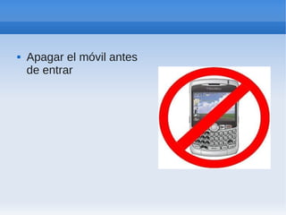    Apagar el móvil antes
    de entrar
 