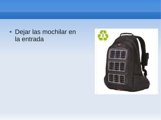    Dejar las mochilar en
    la entrada
 