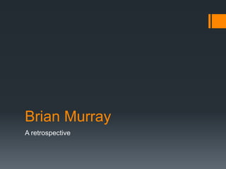 Brian Murray
A retrospective
 