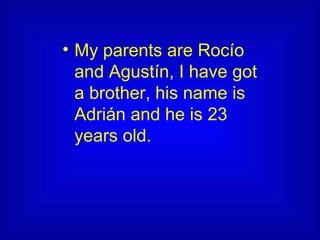 • My parents are Rocío
and Agustín, I have got
a brother, his name is
Adrián and he is 23
years old.