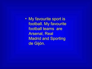 • My favourite sport is
football. My favourite
football teams are
Arsenal, Real
Madrid and Sporting
de Gijón.
