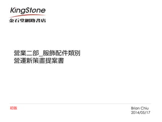 營業二部_服飾配件類別
營運新策畫提案書
Brian Chiu
2014/05/17
初版
 