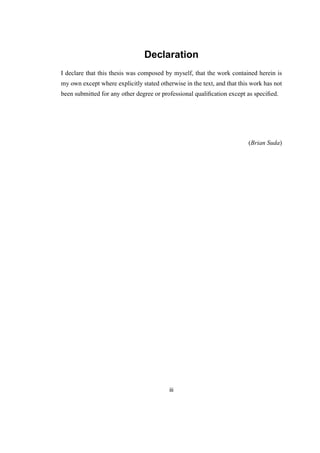 Declaration
I declare that this thesis was composed by myself, that the work contained herein is
my own except where explicitly stated otherwise in the text, and that this work has not
been submitted for any other degree or professional qualiﬁcation except as speciﬁed.
(Brian Suda)
iii
 