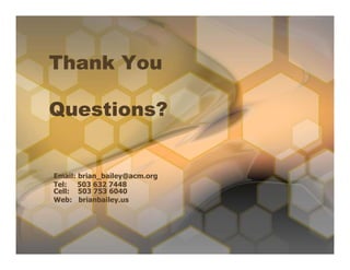 Thank You

Questions?


Email: brian_bailey@acm.org
Tel: 503 632 7448
Cell: 503 753 6040
Web: brianbailey.us
 