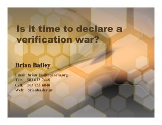 Is it time to declare a
verification war?

Brian Bailey
Email: brian_bailey@acm.org
Tel: 503 632 7448
Cell: 503 753 6040
Web: brianbailey.us
 