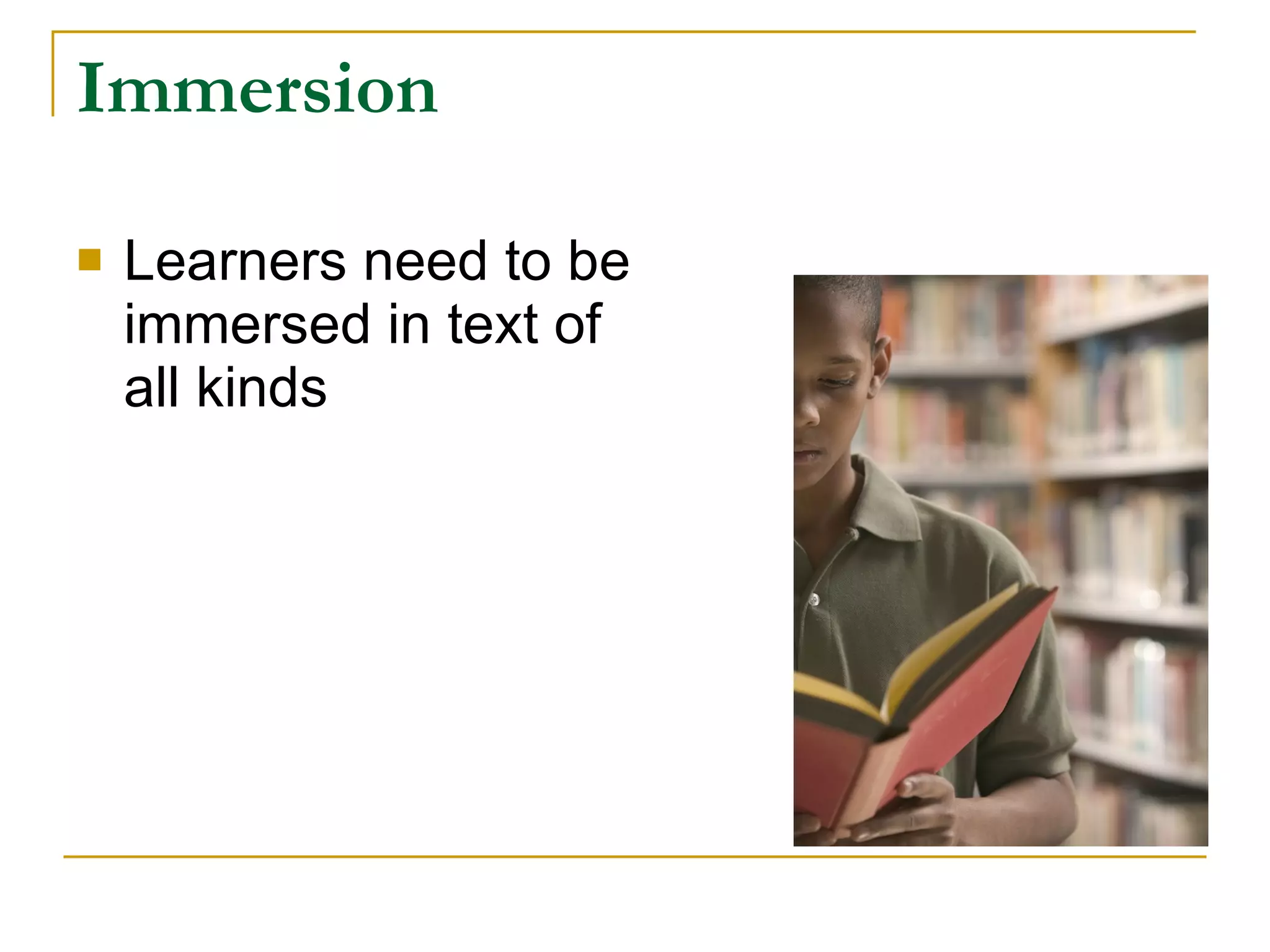 Immersion Learners need to be  immersed in text of  all kinds 