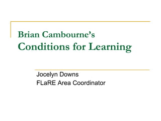 Brian Cambourne’s   Conditions for Learning Jocelyn Downs FLaRE Area Coordinator 