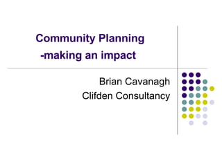 Community Planning -making an impact   Brian Cavanagh Clifden Consultancy 