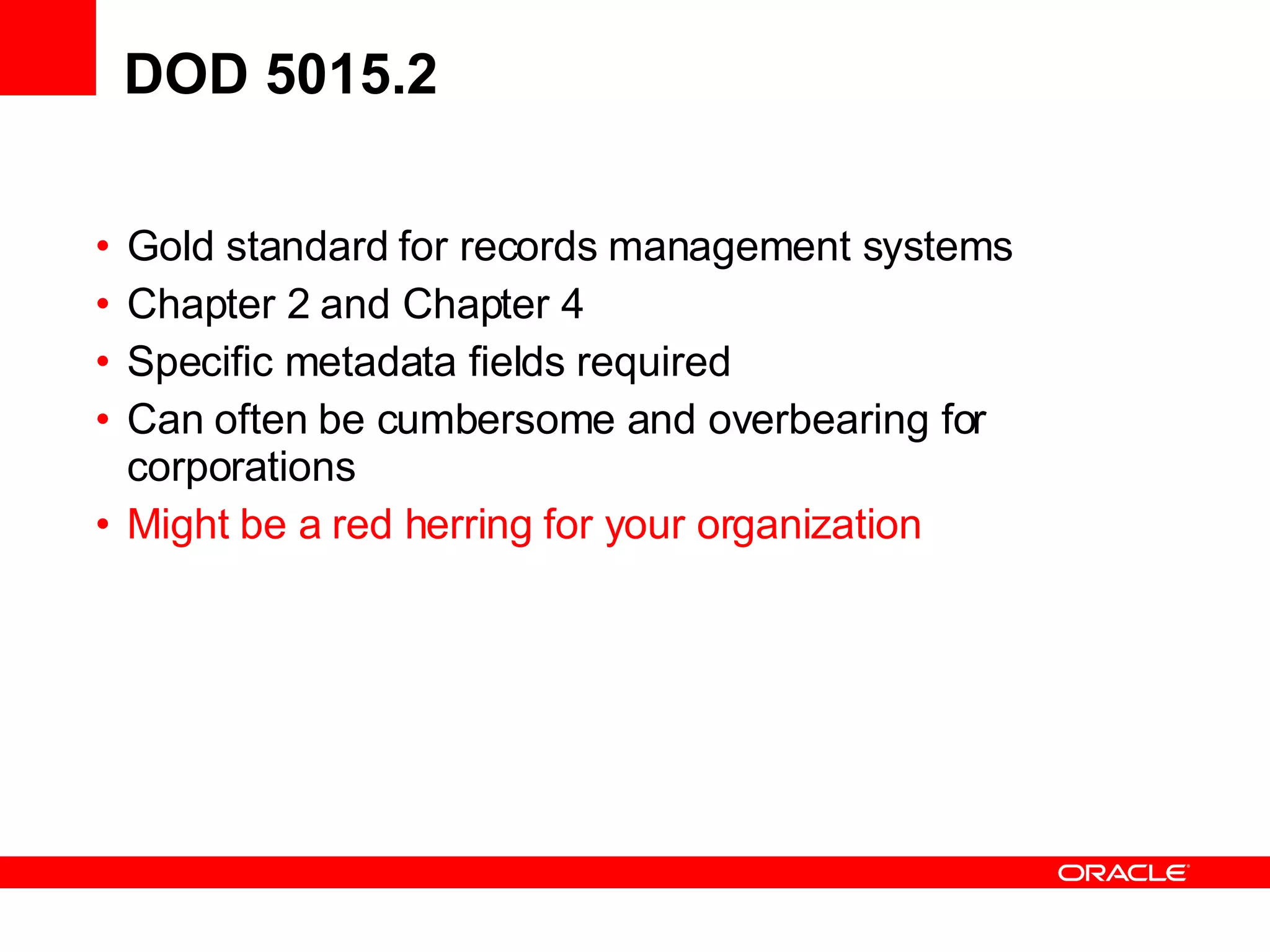 DOD 5015.2  Gold standard for records management systems Chapter 2 and Chapter 4 Specific metadata fields required Can often be cumbersome and overbearing for corporations Might be a red herring for your organization 