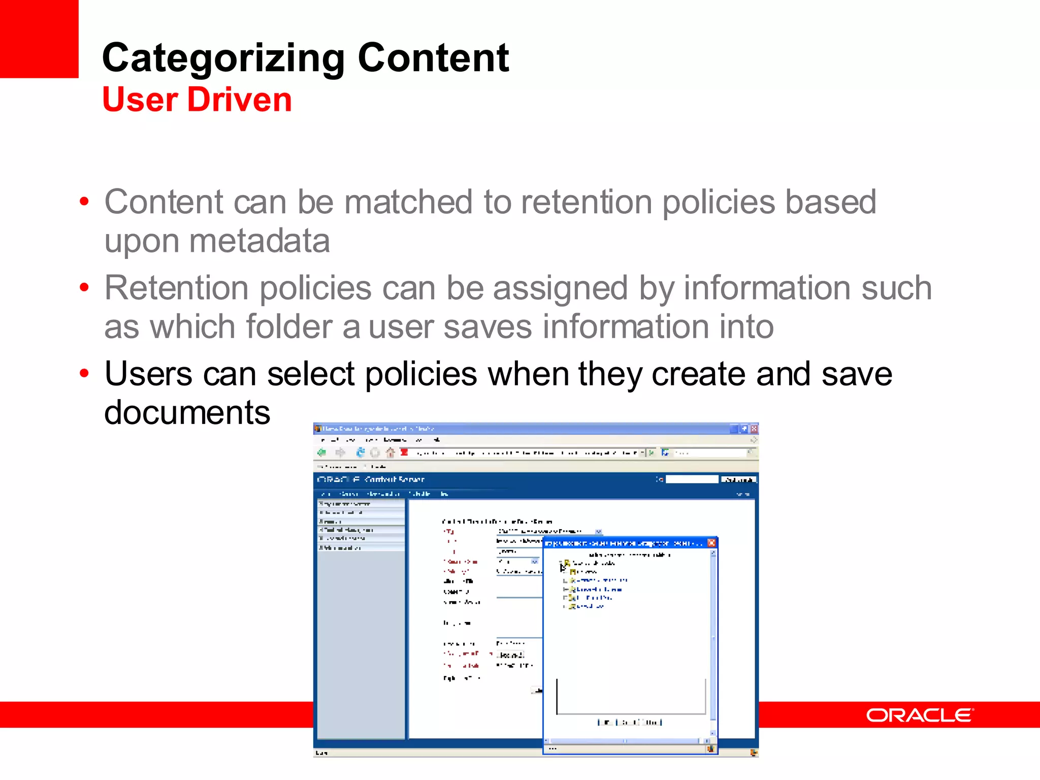 Categorizing Content User Driven Content can be matched to retention policies based upon metadata Retention policies can be assigned by information such as which folder a user saves information into Users can select policies when they create and save documents 