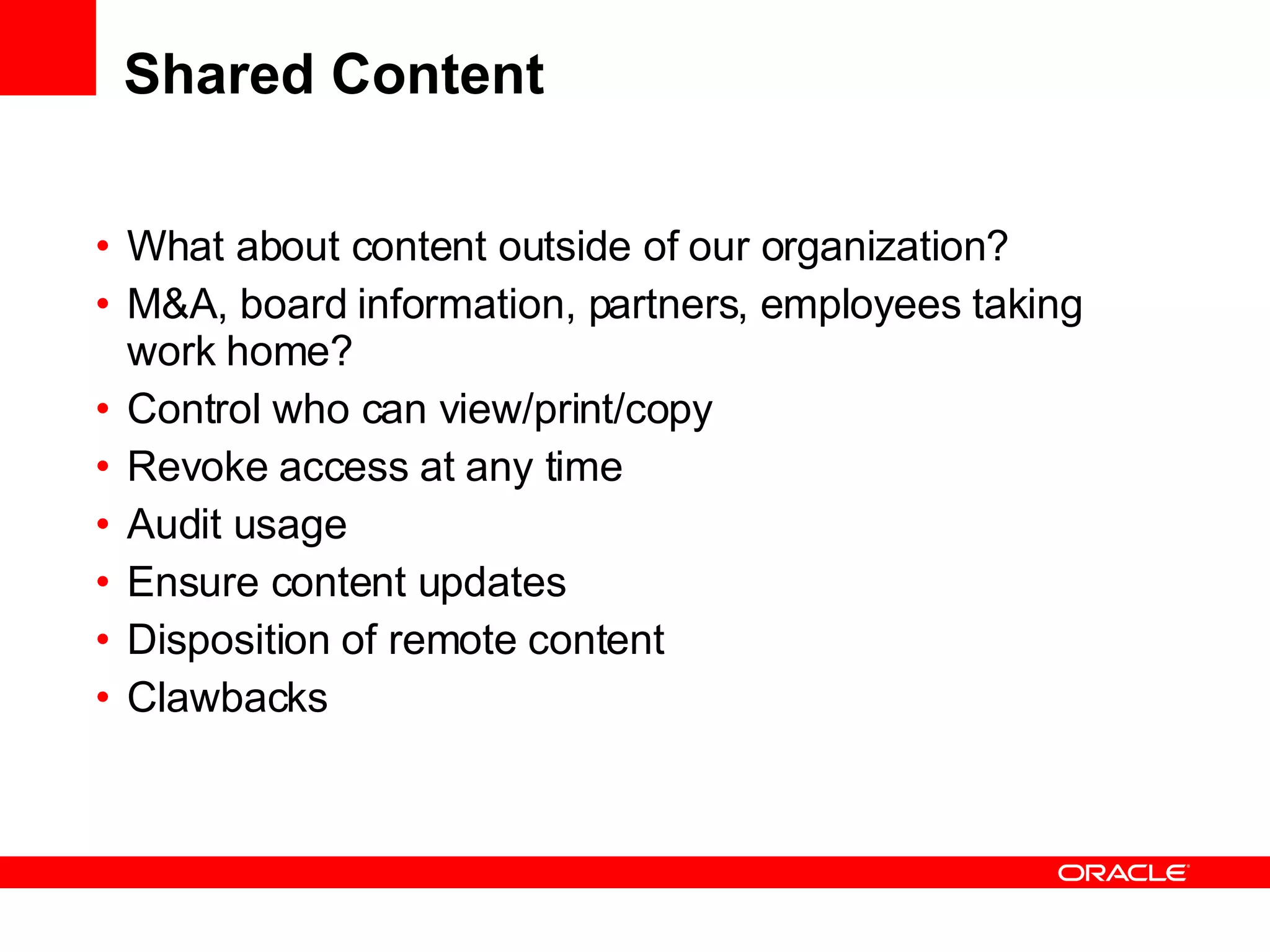 Shared Content  What about content outside of our organization? M&A, board information, partners, employees taking work home? Control who can view/print/copy Revoke access at any time Audit usage Ensure content updates Disposition of remote content Clawbacks 