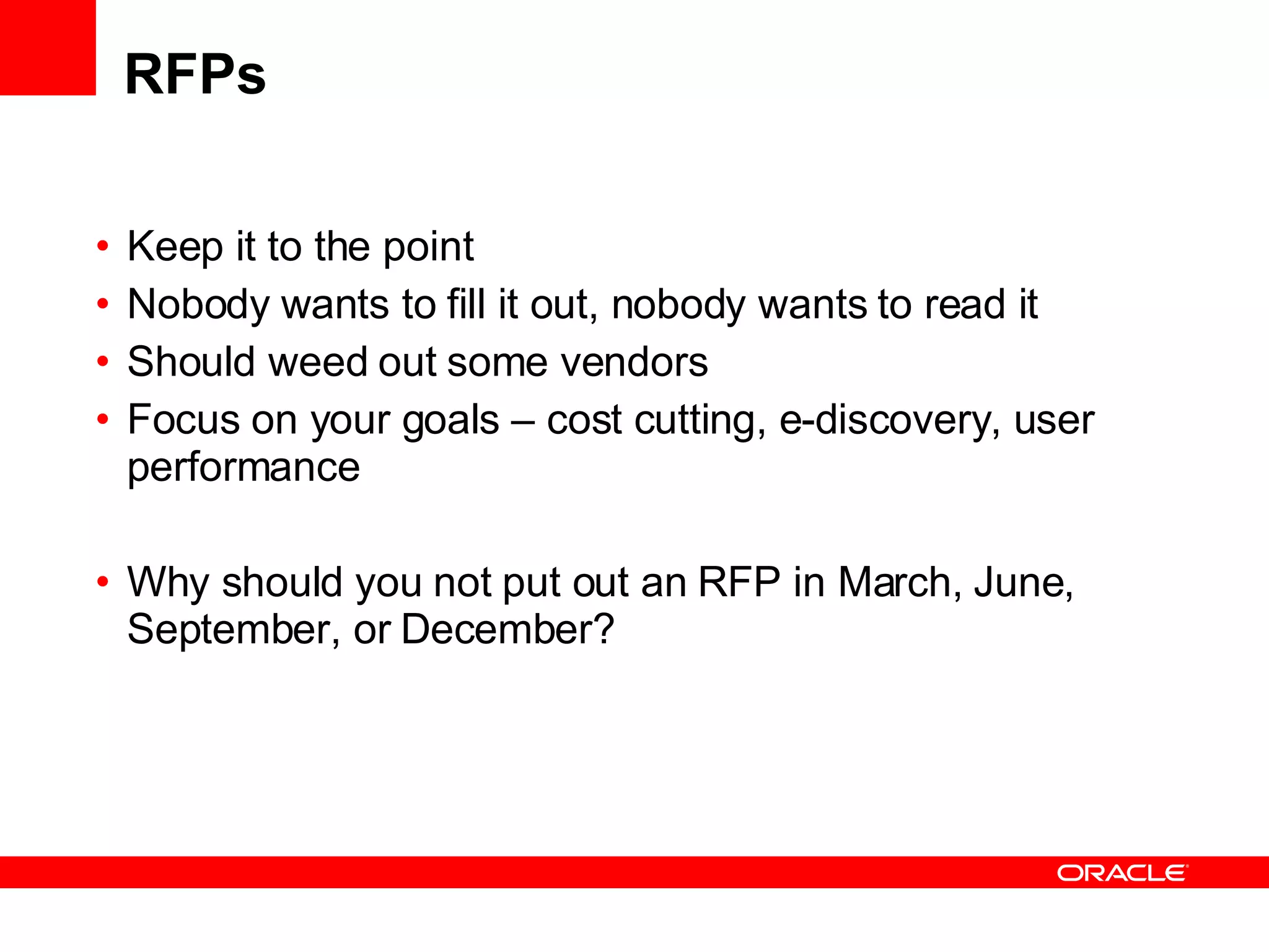 RFPs Keep it to the point Nobody wants to fill it out, nobody wants to read it Should weed out some vendors Focus on your goals – cost cutting, e-discovery, user performance Why should you not put out an RFP in March, June, September, or December? 