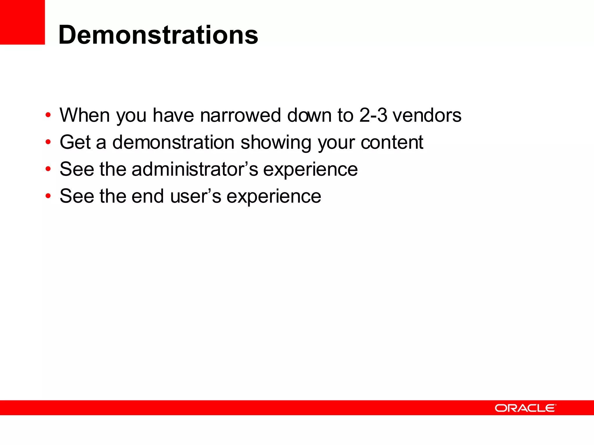 Demonstrations When you have narrowed down to 2-3 vendors Get a demonstration showing your content See the administrator’s experience See the end user’s experience 