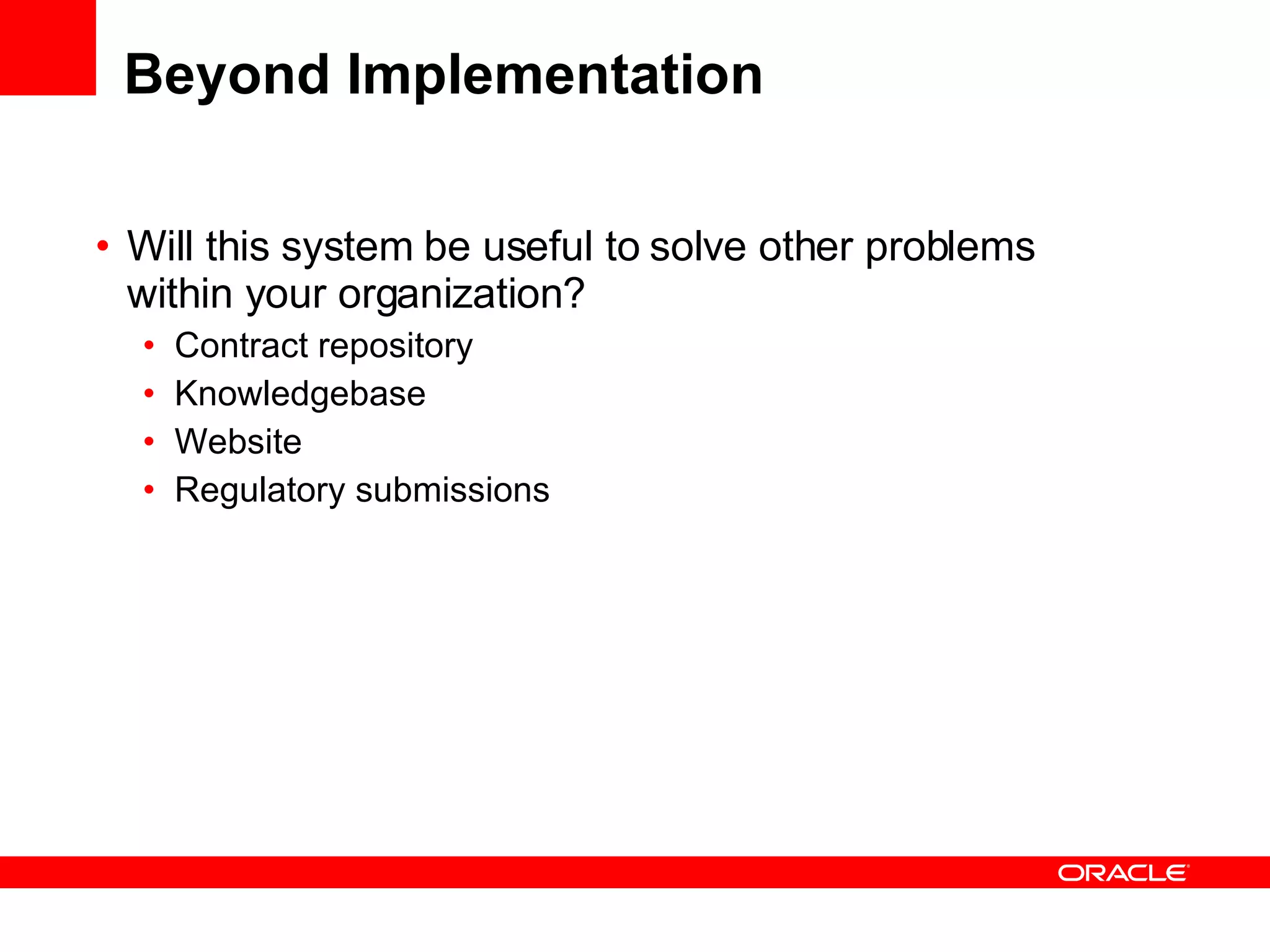 Beyond Implementation Will this system be useful to solve other problems within your organization? Contract repository Knowledgebase Website Regulatory submissions 