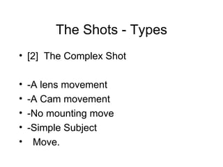 The Shots - Types [2]  The Complex Shot -A lens movement -A Cam movement -No mounting move -Simple Subject  Move. 