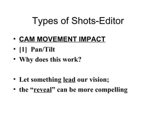 Types of Shots-Editor CAM MOVEMENT IMPACT [1]  Pan/Tilt Why does this work? Let something  lead  our vision;  the “ reveal ” can be more compelling 