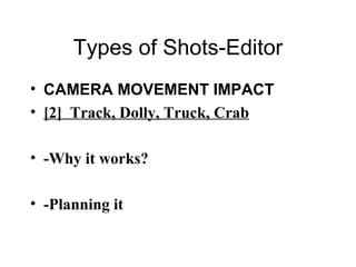 Types of Shots-Editor CAMERA MOVEMENT IMPACT [2]  Track, Dolly, Truck, Crab -Why it works? -Planning it 